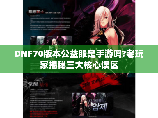 DNF70版本公益服是手游吗?老玩家揭秘三大核心误区