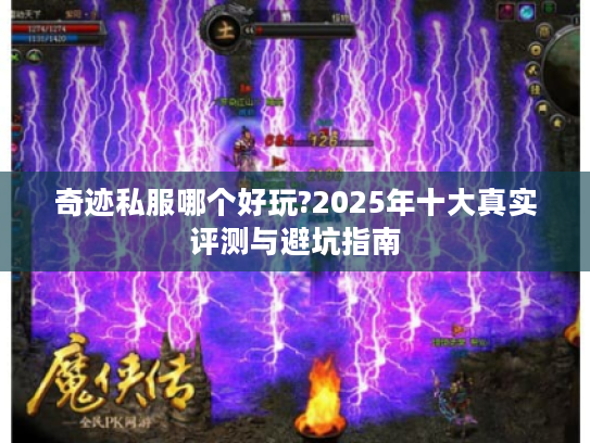 奇迹私服哪个好玩?2025年十大真实评测与避坑指南
