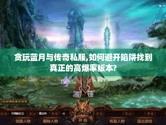 贪玩蓝月与传奇私服,如何避开陷阱找到真正的高爆率版本?