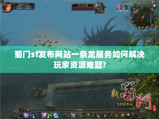 蜀门sf发布网站一条龙服务如何解决玩家资源难题?