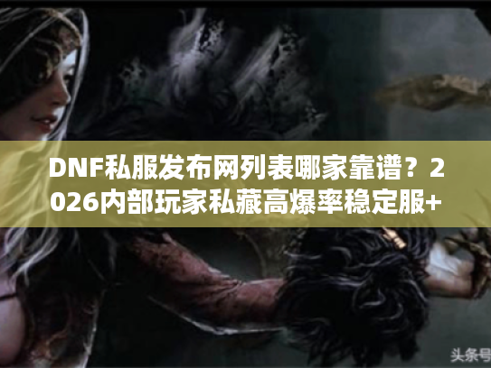 DNF私服发布网列表哪家靠谱？2026内部玩家私藏高爆率稳定服+攻略全汇总