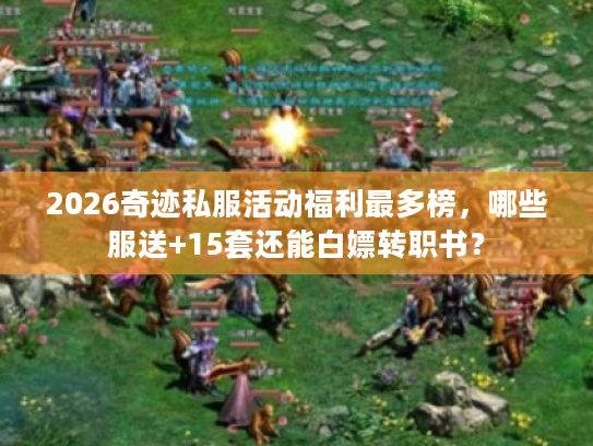 2026奇迹私服活动福利最多榜，哪些服送+15套还能白嫖转职书？