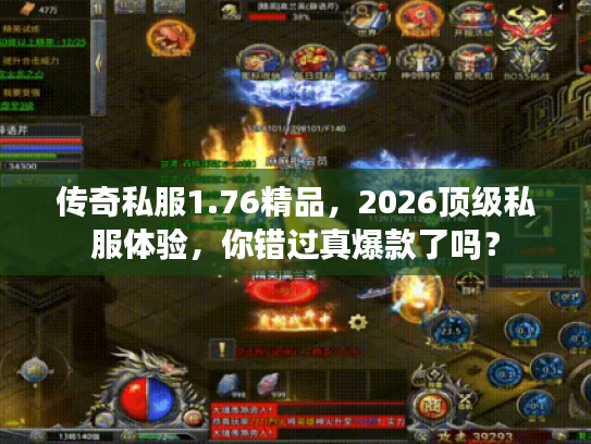 传奇私服1.76精品，2026顶级私服体验，你错过真爆款了吗？