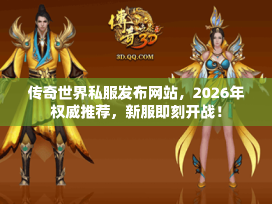 传奇世界私服发布网站，2026年权威推荐，新服即刻开战！
