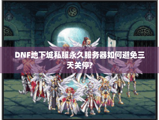DNF地下城私服永久服务器如何避免三天关停?