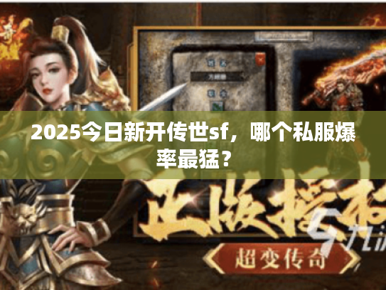 2025今日新开传世sf，哪个私服爆率最猛？