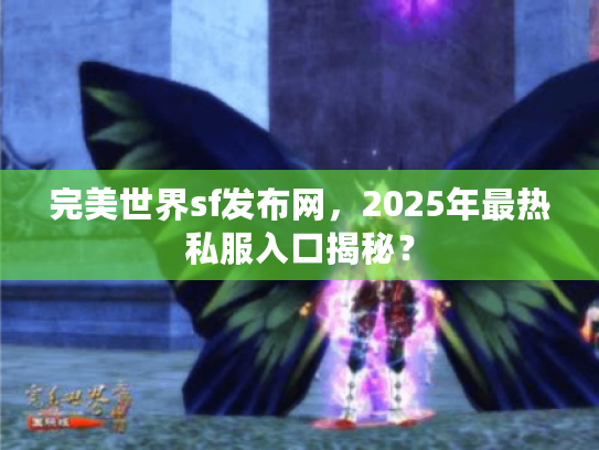 完美世界sf发布网，2025年最热私服入口揭秘？