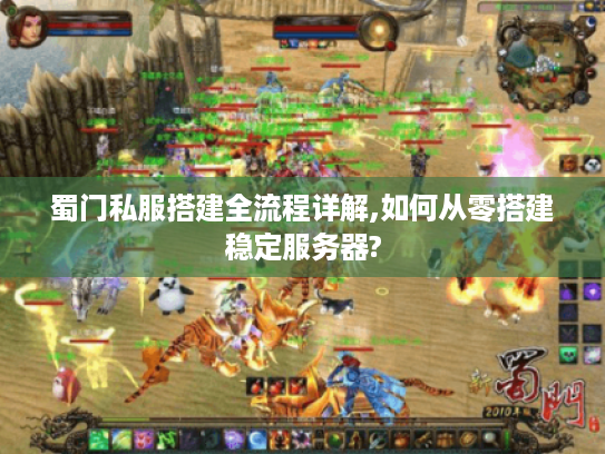 蜀门私服搭建全流程详解,如何从零搭建稳定服务器?