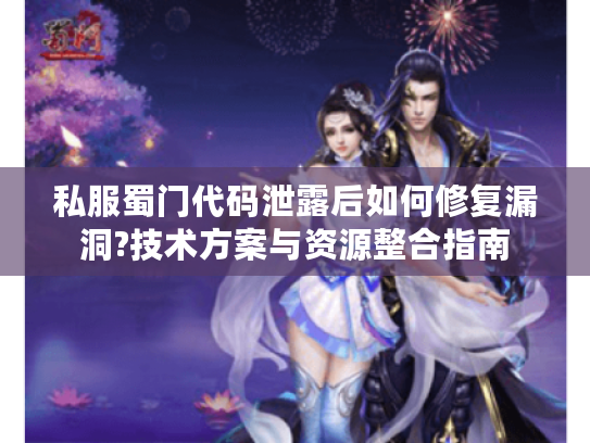 私服蜀门代码泄露后如何修复漏洞?技术方案与资源整合指南