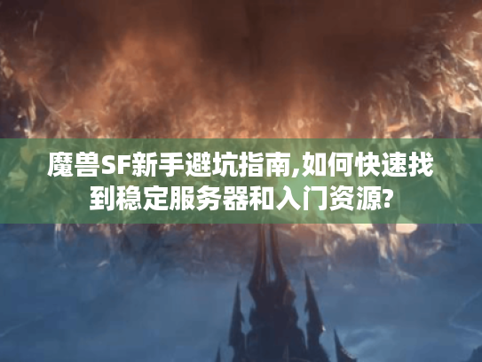 魔兽SF新手避坑指南,如何快速找到稳定服务器和入门资源?