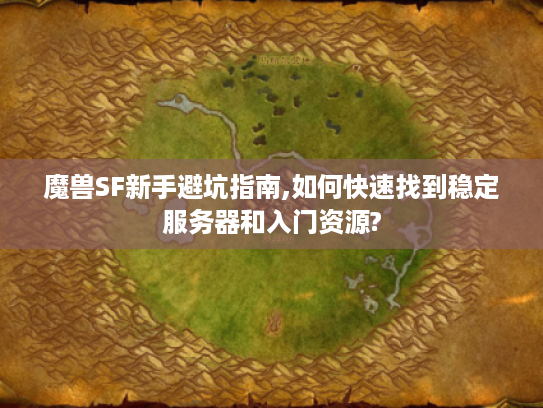 魔兽SF新手避坑指南,如何快速找到稳定服务器和入门资源?