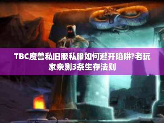 TBC魔兽私旧服私服如何避开陷阱?老玩家亲测3条生存法则