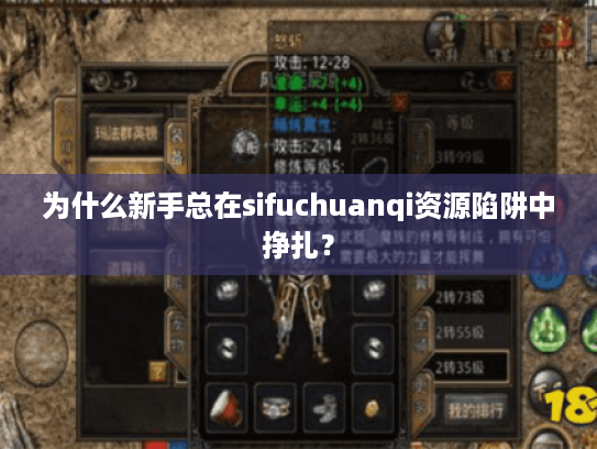 为什么新手总在sifuchuanqi资源陷阱中挣扎？