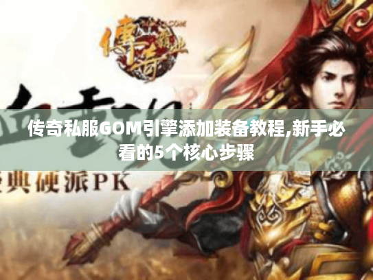 传奇私服GOM引擎添加装备教程,新手必看的5个核心步骤