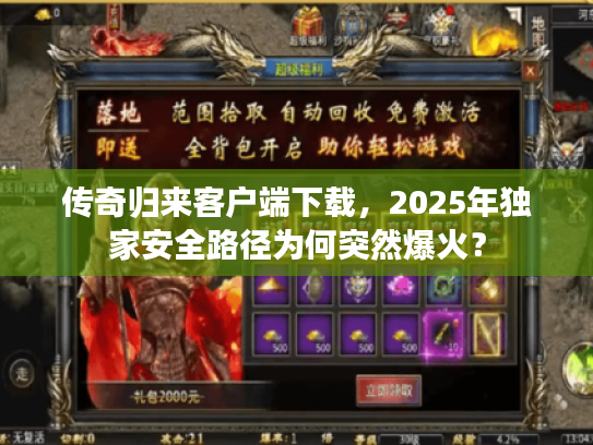 传奇归来客户端下载，2025年独家安全路径为何突然爆火？