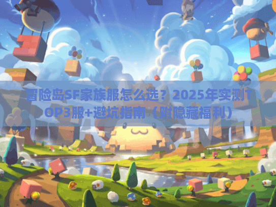 冒险岛SF家族服怎么选？2025年实测TOP3服+避坑指南（附隐藏福利）