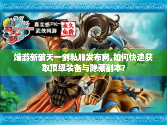 端游新破天一剑私服发布网,如何快速获取顶级装备与隐藏副本?