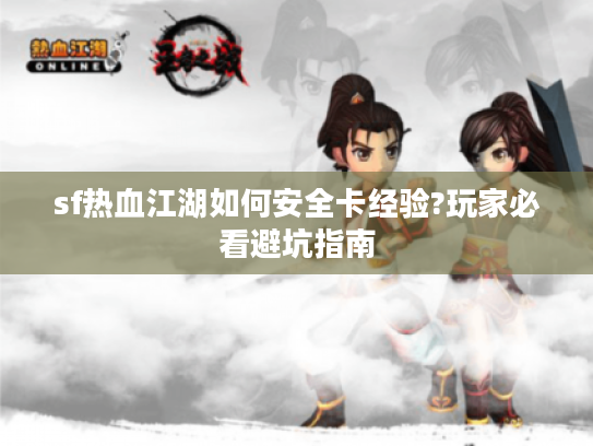 sf热血江湖如何安全卡经验?玩家必看避坑指南