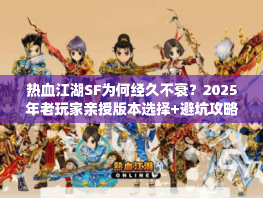 热血江湖SF为何经久不衰？2025年老玩家亲授版本选择+避坑攻略