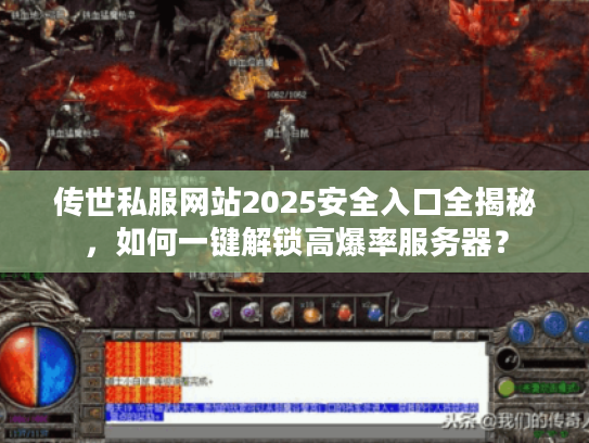 传世私服网站2025安全入口全揭秘，如何一键解锁高爆率服务器？