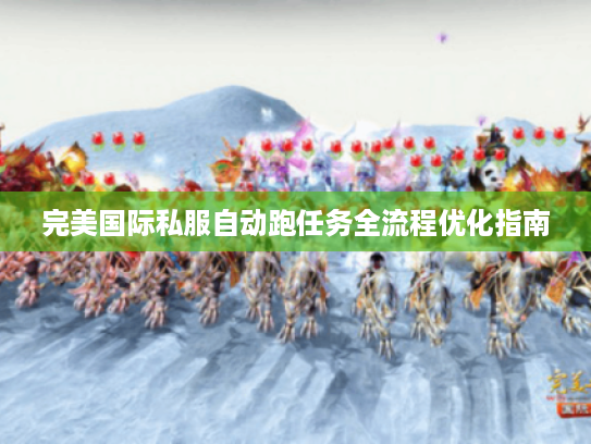 完美国际私服自动跑任务全流程优化指南