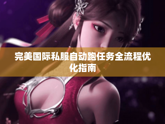 完美国际私服自动跑任务全流程优化指南