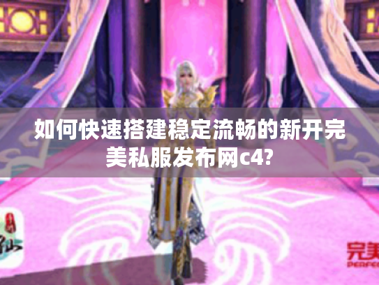 如何快速搭建稳定流畅的新开完美私服发布网c4?