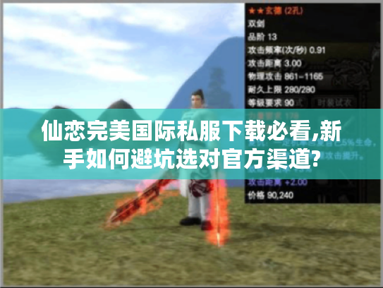 仙恋完美国际私服下载必看,新手如何避坑选对官方渠道?