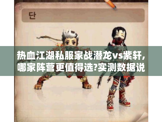热血江湖私服家战潜龙vs紫轩,哪家阵营更值得选?实测数据说话
