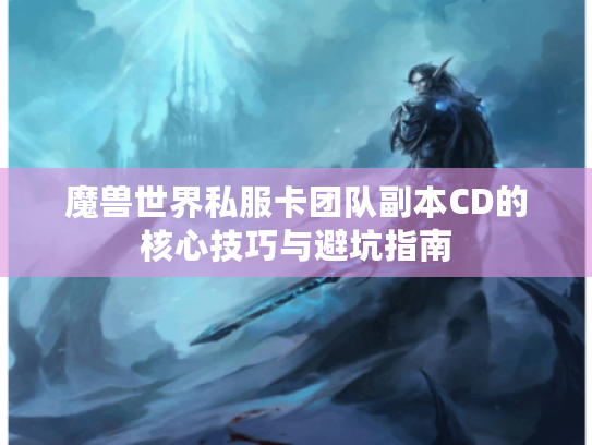 魔兽世界私服卡团队副本CD的核心技巧与避坑指南
