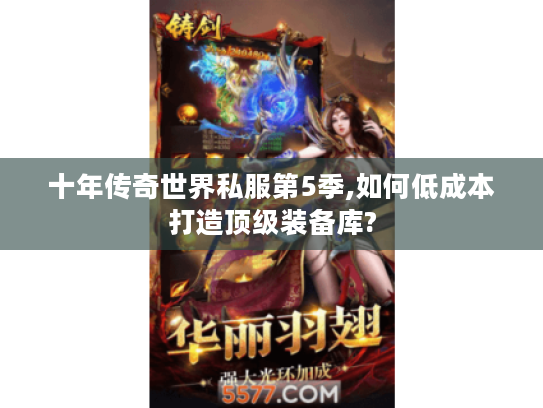 十年传奇世界私服第5季,如何低成本打造顶级装备库?