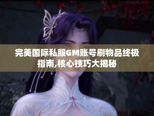 完美国际私服GM账号刷物品终极指南,核心技巧大揭秘