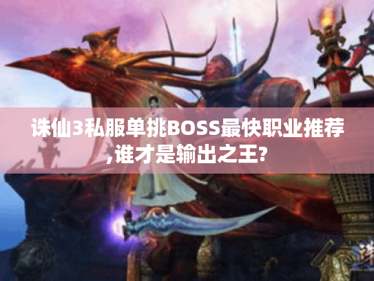 诛仙3私服单挑BOSS最快职业推荐,谁才是输出之王?
