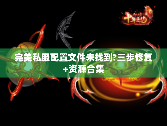 完美私服配置文件未找到?三步修复+资源合集