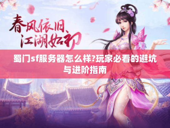 蜀门sf服务器怎么样?玩家必看的避坑与进阶指南