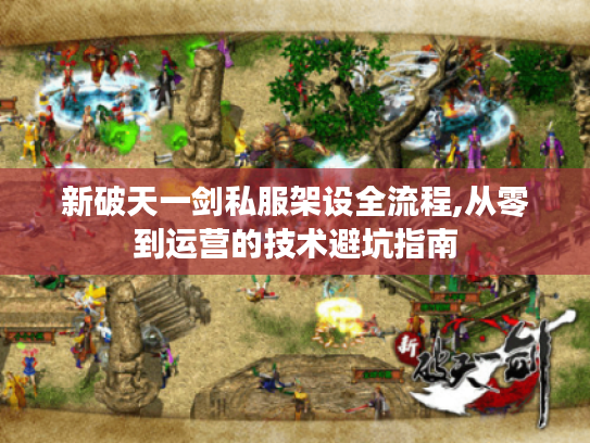 新破天一剑私服架设全流程,从零到运营的技术避坑指南