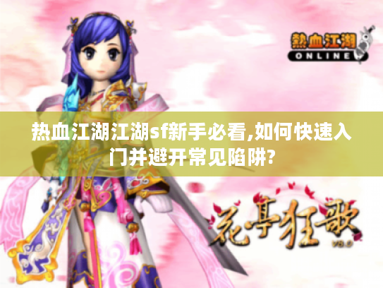 热血江湖江湖sf新手必看,如何快速入门并避开常见陷阱?