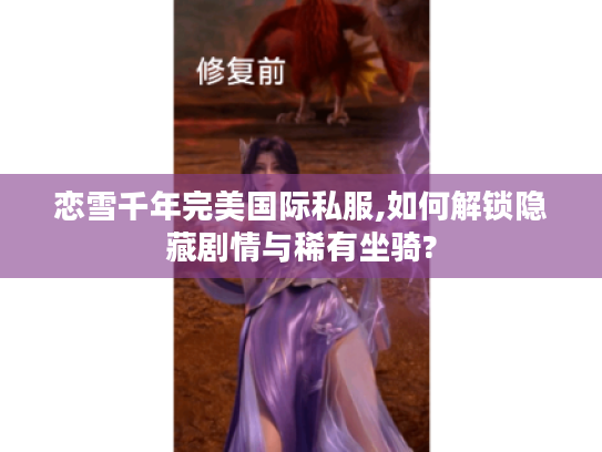 恋雪千年完美国际私服,如何解锁隐藏剧情与稀有坐骑?