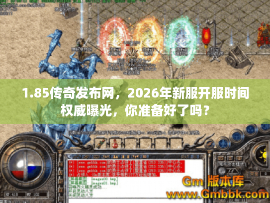 1.85传奇发布网，2026年新服开服时间权威曝光，你准备好了吗？