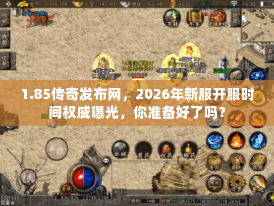 1.85传奇发布网，2026年新服开服时间权威曝光，你准备好了吗？