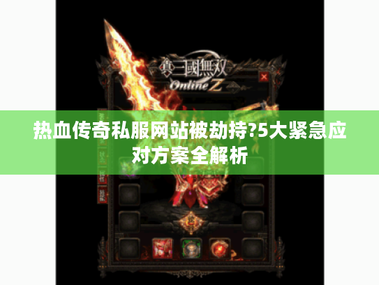 热血传奇私服网站被劫持?5大紧急应对方案全解析