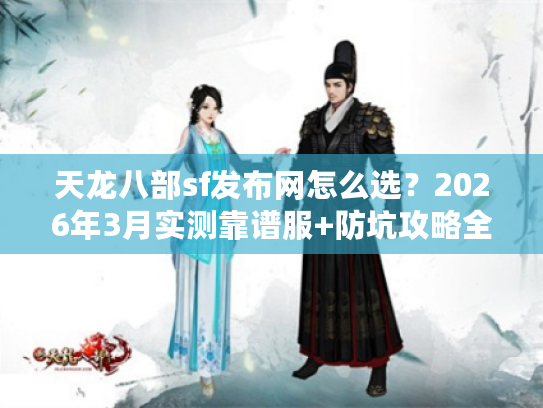 天龙八部sf发布网怎么选？2026年3月实测靠谱服+防坑攻略全公开