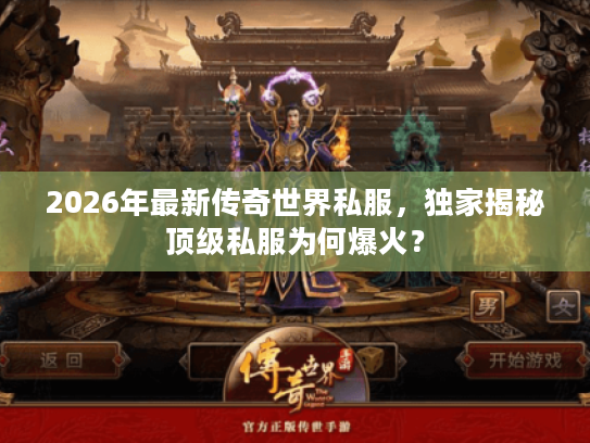 2026年最新传奇世界私服，独家揭秘顶级私服为何爆火？