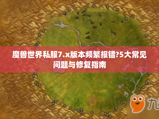魔兽世界私服7.x版本频繁报错?5大常见问题与修复指南