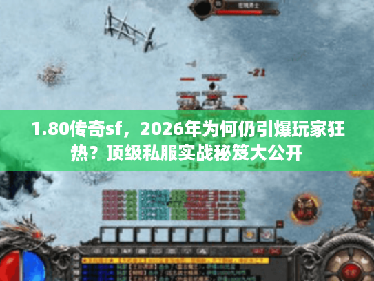 1.80传奇sf，2026年为何仍引爆玩家狂热？顶级私服实战秘笈大公开