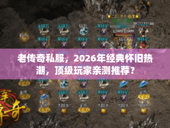 老传奇私服，2026年经典怀旧热潮，顶级玩家亲测推荐？