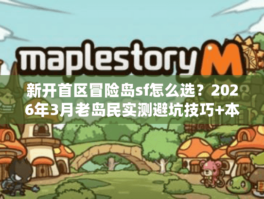 新开首区冒险岛sf怎么选？2026年3月老岛民实测避坑技巧+本周开服推荐