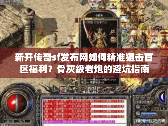 新开传奇sf发布网如何精准狙击首区福利？骨灰级老炮的避坑指南