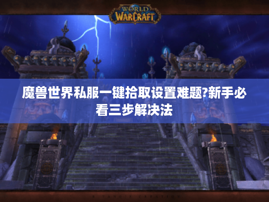 魔兽世界私服一键拾取设置难题?新手必看三步解决法