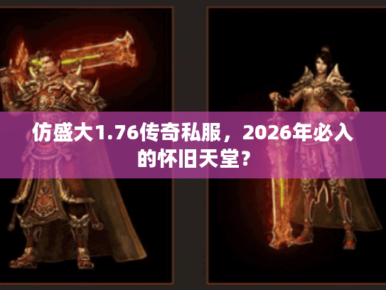 仿盛大1.76传奇私服，2026年必入的怀旧天堂？